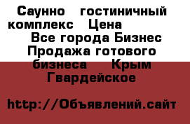 Саунно - гостиничный комплекс › Цена ­ 20 000 000 - Все города Бизнес » Продажа готового бизнеса   . Крым,Гвардейское